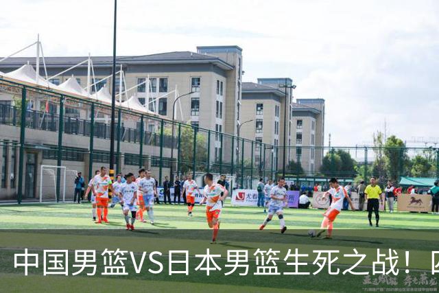 中国男篮VS日本男篮生死之战！四大利好助力男篮，警惕潜在隐患