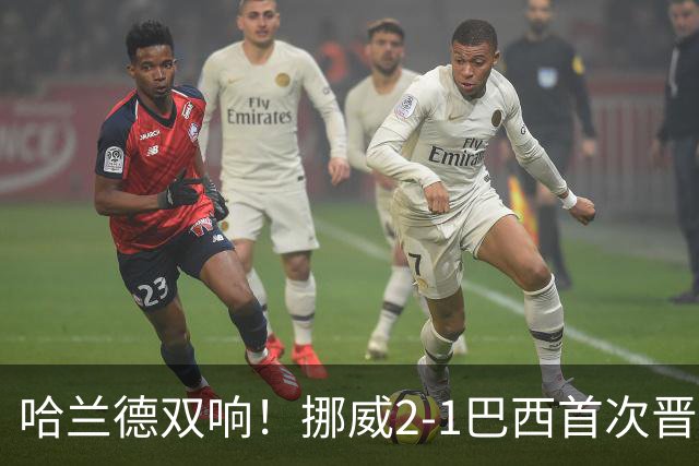 哈兰德双响！挪威2-1巴西首次晋级八强