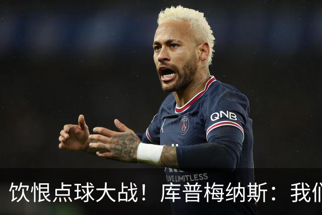饮恨点球大战！库普梅纳斯：我们几乎每天都练点球，不是重视不够