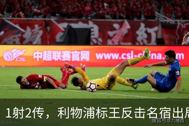 1射2传，利物浦标王反击名宿出局言论 英超银靴归来